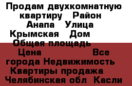 Продам двухкомнатную квартиру › Район ­ Анапа › Улица ­ Крымская › Дом ­ 171 › Общая площадь ­ 53 › Цена ­ 5 800 000 - Все города Недвижимость » Квартиры продажа   . Челябинская обл.,Касли г.